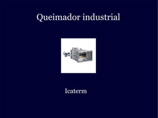 Queimador industrial
Icaterm
 