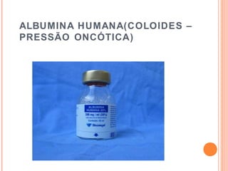 ALBUMINA HUMANA(COLOIDES –
PRESSÃO ONCÓTICA)
 