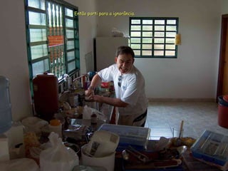 Então parti para a ignorância. 