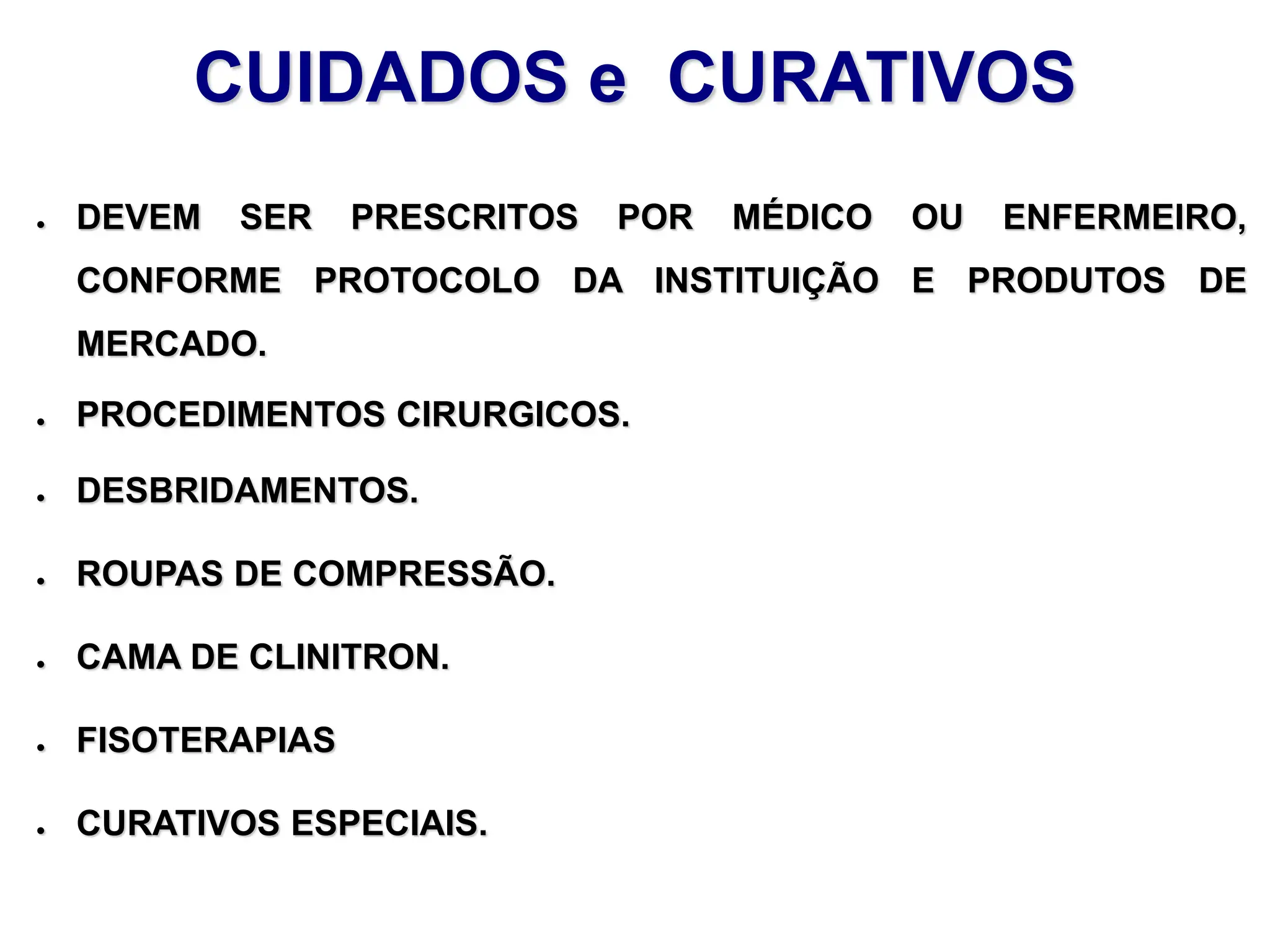 CUIDADOS e CURATIVOS
● DEVEM SER PRESCRITOS POR MÉDICO OU ENFERMEIRO,
CONFORME PROTOCOLO DA INSTITUIÇÃO E PRODUTOS DE
MERCADO.
● PROCEDIMENTOS CIRURGICOS.
● DESBRIDAMENTOS.
● ROUPAS DE COMPRESSÃO.
● CAMA DE CLINITRON.
● FISOTERAPIAS
● CURATIVOS ESPECIAIS.
 