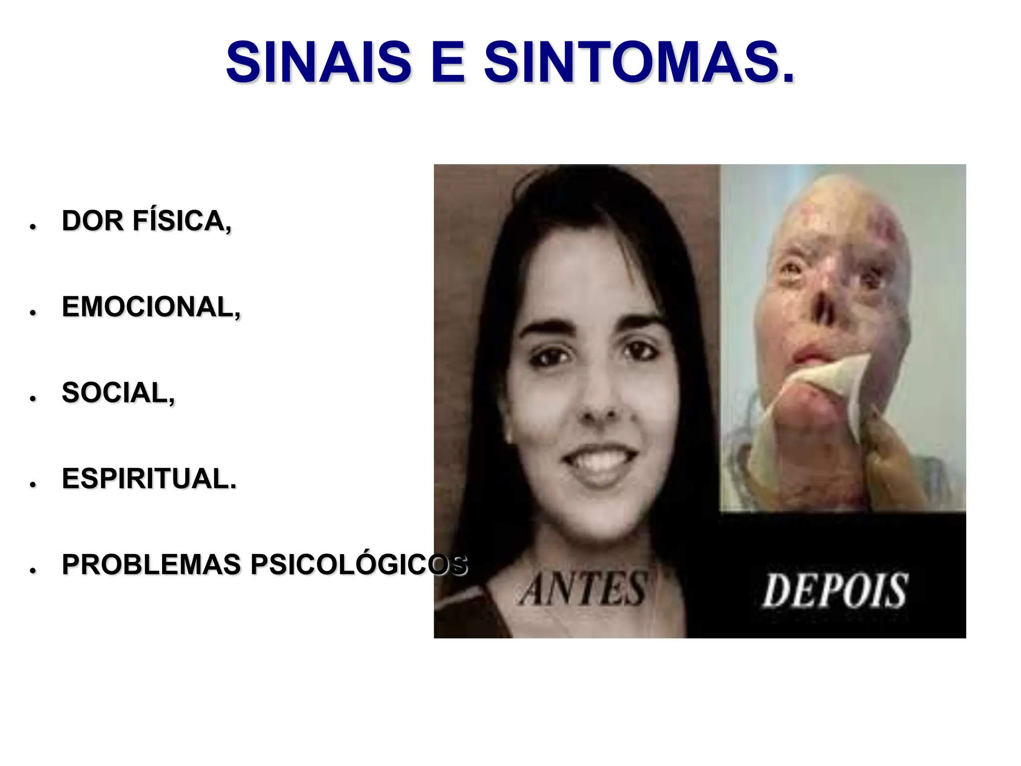 SINAIS E SINTOMAS.
● DOR FÍSICA,
● EMOCIONAL,
● SOCIAL,
● ESPIRITUAL.
● PROBLEMAS PSICOLÓGICOS
 