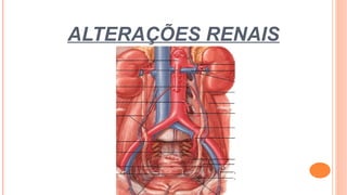 ALTERAÇÕES RENAIS
 