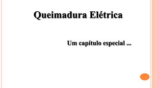 Queimadura Elétrica
Um capítulo especial ...
 