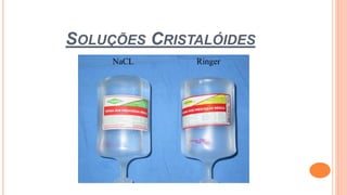SOLUÇÕES CRISTALÓIDES
NaCL Ringer
 