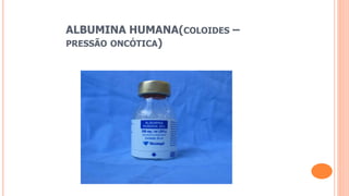 ALBUMINA HUMANA(COLOIDES –
PRESSÃO ONCÓTICA)
 