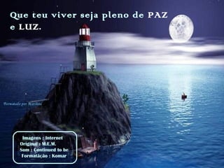 Que teu viver seja pleno de PAZ
e LUZ.
Imagens : Internet
Original : M.E.M.
Som : Continued to be
Formatãção : Komar
 