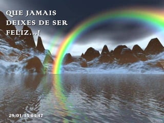 QUE JAMAISQUE JAMAIS
DEIXES DE SERDEIXES DE SER
FELIZ…!FELIZ…!
29/01/15 04:47
 