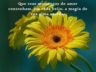 Que teus momentos de amor
contenham, em cada beijo, a magia de
tua alma eterna.
 