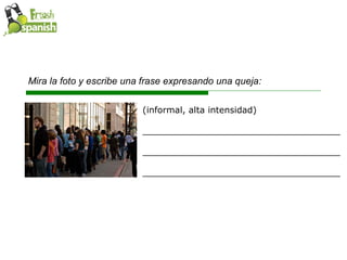 Mira la foto y escribe una frase expresando una queja: (informal, alta intensidad)  ____________________________________ ____________________________________ ____________________________________ 