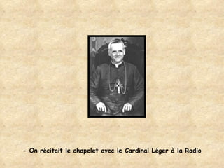 - On récitait le chapelet avec le Cardinal Léger à la Radio 