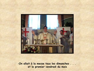 On allait à la messe tous les dimanches . . .  et le premier vendredi du mois 