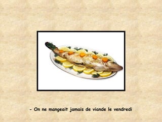 - On ne mangeait jamais de viande le vendredi   