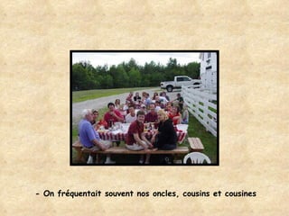 - On fréquentait souvent nos oncles, cousins et cousines 
