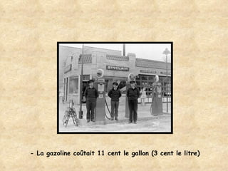 - La gazoline coûtait 11 cent le gallon (3 cent le litre) 