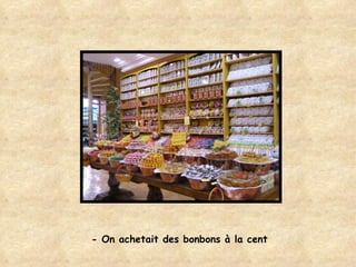 - On achetait des bonbons à la cent 