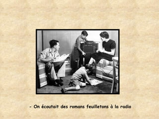- On écoutait des romans feuilletons à la radio 
