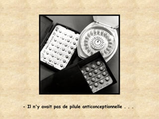 - Il n'y avait pas de pilule anticonceptionnelle . . . 