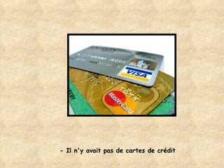 - Il n'y avait pas de cartes de crédit 