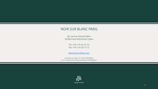 NOIR SUR BLANC PARIS
30, avenue Edouard Belin
92566 Rueil-Malmaison Cedex
Tel. +33 1 41 43 72 70
Fax. +33 1 41 43 72 71
www.noirsurblanc.com
Suivez Noir sur Blanc sur Twitter @NSBParis
et sur Facebook htt://www.facebook.com/NSBagency
30
 