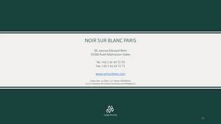 NOIR SUR BLANC PARIS
30, avenue Edouard Belin
92566 Rueil-Malmaison Cedex
Tel. +33 1 41 43 72 70
Fax. +33 1 41 43 72 71
ww...