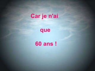 Car je n'ai  que  60 ans ! 
