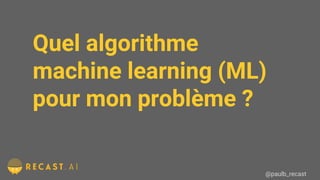 Quel algorithme
machine learning (ML)
pour mon problème ?
@paulb_recast
 