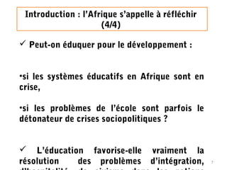 Introduction : l’Afrique s’appelle à réfléchir
(4/4)
 Peut-on éduquer pour le développement :
•si les systèmes éducatifs ...