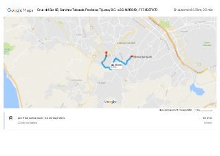 Datos del mapa © 2017 Google,INEGI 1 km
23 min
6.5 km
por Teresa Garcia C. Constituyentes
22 min sin trá co
En automóvil 6.5 km, 23 minCruz del Sur 82, Sanchez Taboada Produtsa, Tijuana, B.C. a 32.4698840, -117.0037070
 