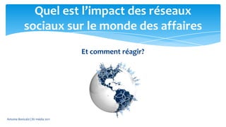 Quel est l’impact des réseaux
             sociaux sur le monde des affaires
                                    Et comment réagir?




Antoine Bonicalzi | BJ média 2011
 