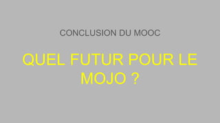 QUEL FUTUR POUR LE
MOJO ?
CONCLUSION DU MOOC
 