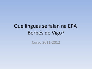 Que linguas se falan na EPA
      Berbés de Vigo?
       Curso 2011-2012
 