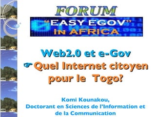 Web2.0 et e-Gov  Quel Internet citoyen pour le  Togo? Komi Kounakou, Doctorant en Sciences de l'Information et de la Communication 