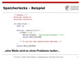Speicherlecks - Beispiel




..eine Weile wird es ohne Probleme laufen…

       14.12.2010 | Hacker Contest Praktikum - Quellcodeanalyse | Amir Neziri & Zoran Zaric   12
 