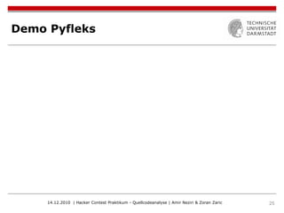 Demo Pyfleks




     14.12.2010 | Hacker Contest Praktikum - Quellcodeanalyse | Amir Neziri & Zoran Zaric   25
 