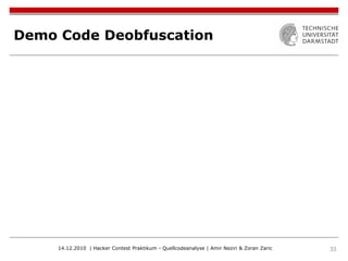 Demo Code Deobfuscation




     14.12.2010 | Hacker Contest Praktikum - Quellcodeanalyse | Amir Neziri & Zoran Zaric   33
 
