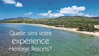 Quelle sera votre
expérience
Heritage Resorts?
 