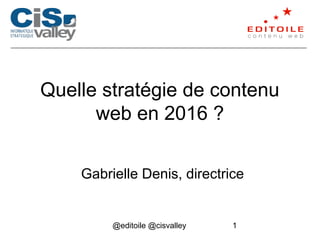@editoile @cisvalley 1
Quelle stratégie de contenu
web en 2016 ?
Gabrielle Denis, directrice
 