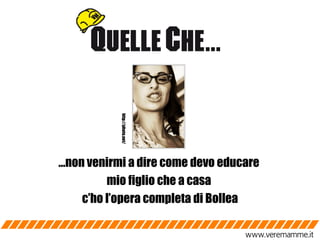 … non venirmi a dire come devo educare  mio figlio che a casa  c’ho l’opera completa di Bollea http://photo.net/ http://photo.net/ 