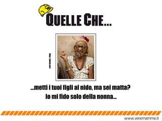 … metti i tuoi figli al nido, ma sei matta?  Io mi fido solo della nonna… http://photo.net/ http://photo.net/ 