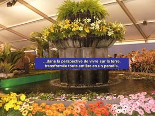 …dans la perspective de vivre sur la terre,
transformée toute entière en un paradis.
 