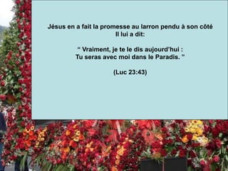 Jésus en a fait la promesse au larron pendu à son côté
Il lui a dit:
“ Vraiment, je te le dis aujourd’hui :
Tu seras avec moi dans le Paradis. ”
(Luc 23:43)
 
