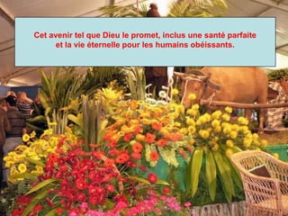 Cet avenir tel que Dieu le promet, inclus une santé parfaite
et la vie éternelle pour les humains obéissants.
 