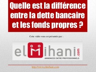 Quelle est la différence
entre la dette bancaire
et les fonds propres ?
Cette vidéo vous est présentée par :

http://www.elmihani.com

 