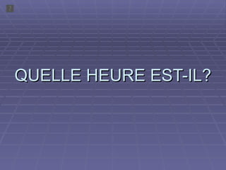 QUELLE HEURE EST-IL? 