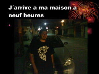 J´arrive a ma maison a neuf heures 