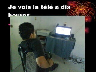 Je vois la télé a dix heures 