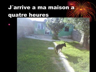 J´arrive a ma maison a quatre heures 