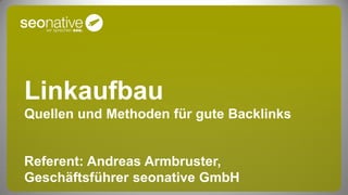 Linkaufbau
Quellen und Methoden für gute Backlinks


Referent: Andreas Armbruster,
Geschäftsführer seonative GmbH
 