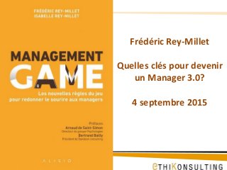Frédéric Rey-Millet
Quelles clés pour devenir
un Manager 3.0?
4 septembre 2015
 
