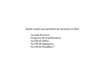 Quelle société vous permettra de rencontrer en 2012

    •Le papa de Scrum,
    •Le gourou de la performance,
    •Le CEO de 10Gen,
    •Le CTO de Gigaspaces,
    •Le CEO de CloudBees ?
 